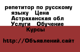 репетитор по русскому языку › Цена ­ 250 - Астраханская обл. Услуги » Обучение. Курсы   